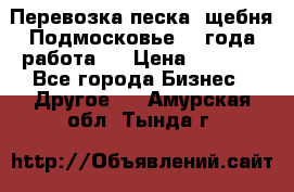 Перевозка песка, щебня Подмосковье, 2 года работа.  › Цена ­ 3 760 - Все города Бизнес » Другое   . Амурская обл.,Тында г.